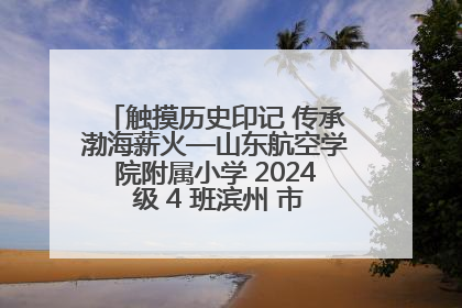 触摸历史印记 传承渤海薪火—山东航空学院附属小学 2024 级 4 班滨州 市档案馆研学实践活动